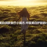 中医美白润肤食疗小偏方,中医美白护肤的小偏方