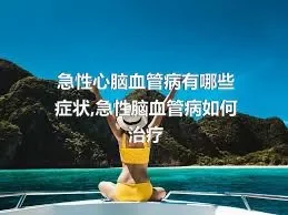 急性心脑血管病有哪些症状,急性脑血管病如何治疗