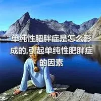 单纯性肥胖症是怎么形成的,引起单纯性肥胖症的因素