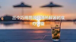 三个巧用蔷薇花清热解暑的食疗方夏