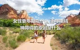 女性更年期吃什么,更年期精神障碍的原因是什么