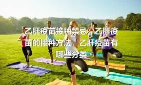 乙肝疫苗接种禁忌，乙肝疫苗的接种方法，乙肝疫苗有哪些分类