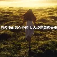 女人月经流血怎么护理,女人经期同房会出血吗