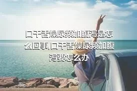 口干舌燥尿频加腹泻是怎么回事,口干舌燥尿频加腹泻要怎么办