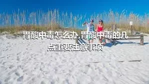 胃酸中毒怎么办,胃酸中毒的几点重要注意事项