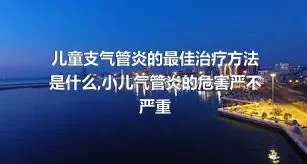 儿童支气管炎的最佳治疗方法是什么,小儿气管炎的危害严不严重