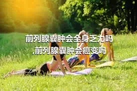 前列腺囊肿会全身乏力吗,前列腺囊肿会癌变吗